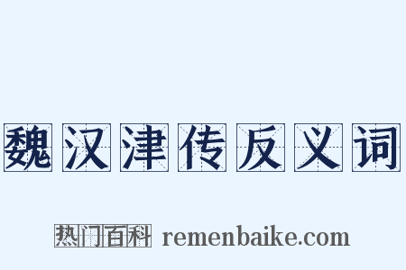 魏汉津传反义词是什么意思的图片